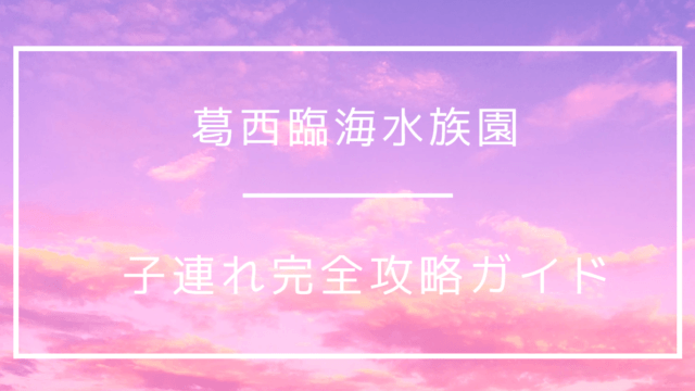 葛西臨海水族園 子連れ 攻略ガイド チケット 混雑 ランチ